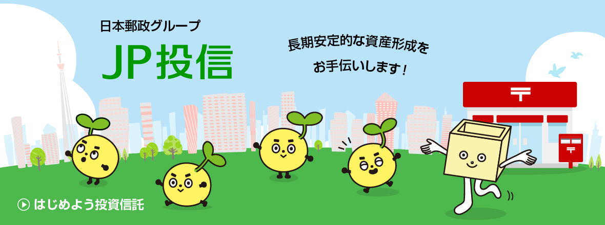 未来のために、資産をそだてる。JP投信 ずっと一緒に、未来をみすえて。 はじめよう投資信託